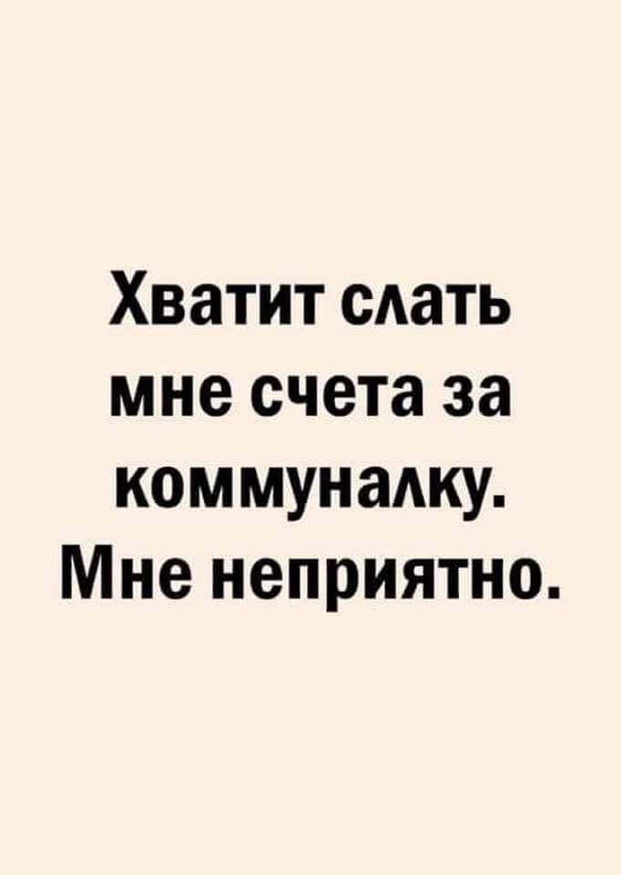 Хватит сдать мне счета за коммуналку Мне неприятно