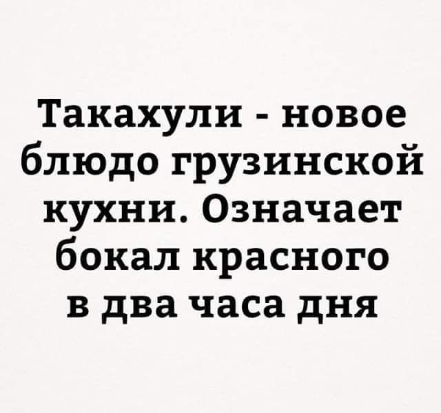 Такахули новое блюдо грузинской кухни Означает бокал красного в два часа дня