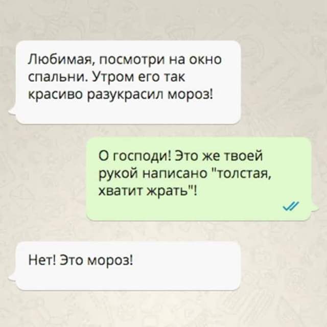 Любимая посмотри на окно спальни Утром его так красиво разукрасил мороз О господи Это же твоей рукой написано толстая хватит жрать Нет Это мороз