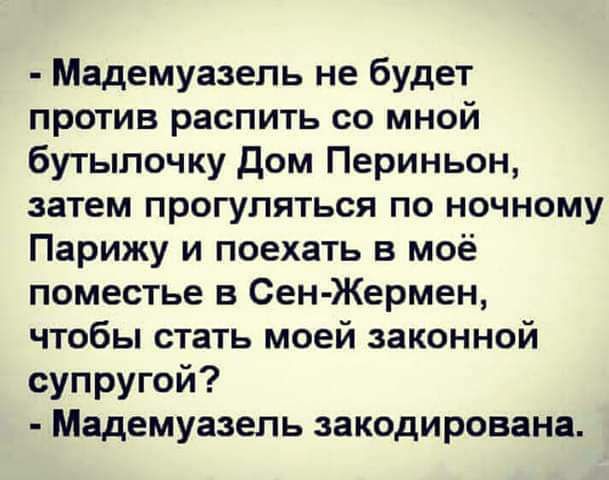 Мадемуазель не будет против распить со мной бутылочку дом Периньон затем прогуляться по ночному Парижу и поехать в моё поместье в Сен Жермен чтобы стать моей законной супругой Мадемуазель закодирована