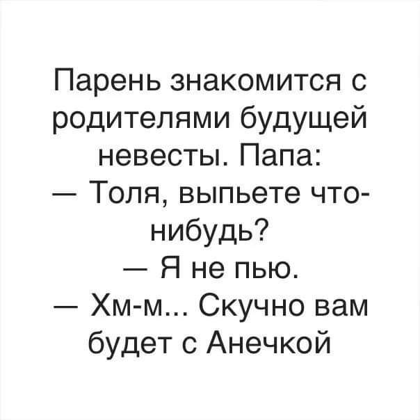 Парень знакомится с родителями бУдУЩей невесты Папа Толя выпьете что нибудь Я не пью Хмм Скучно вам будет с Анечкой