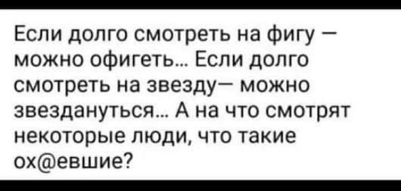 Если долго смотреть на фигу можно офигеть Если долго смотреть на звезду можно звездануТЬся А на что смотрят некоторые люди что такие охевшие _