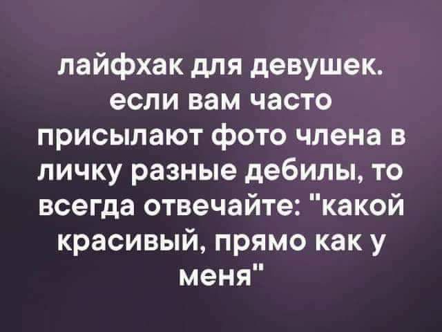 лайфхак для девушек если вам часто присылают фото члена в личку разные дебилы то всегда отвечайте какой красивый прямо как у меня