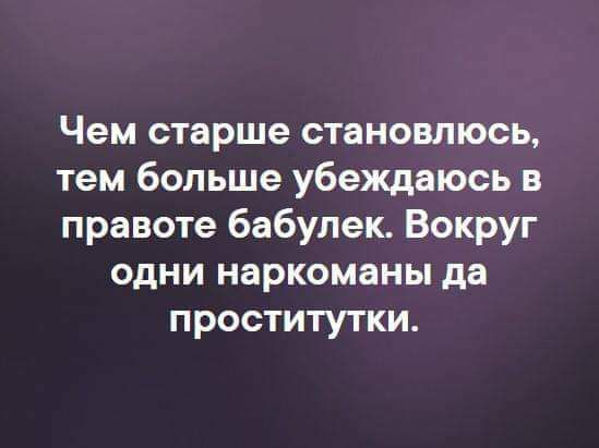 Чем старше становлюсь тем больше убеждаюсь в правоте бабулек Вокруг одни наркоманы да проститутки