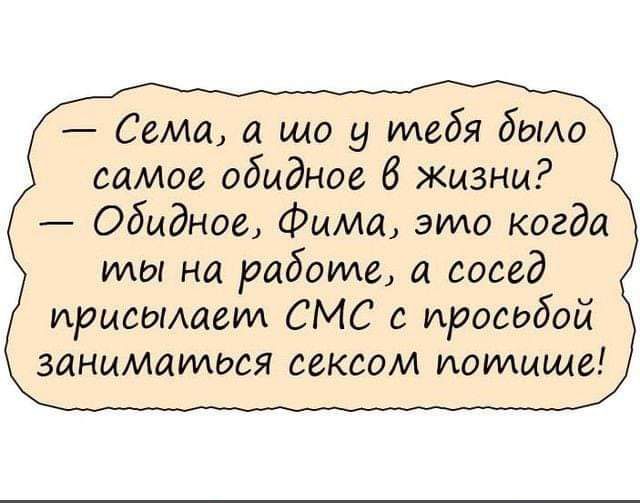 Семя а що тебя было самое обидное 6 жизни Обиднее ФиМа это когда мы на работе а сосед ирисыщем СМС с иросюбой заниматося сексом иомцше