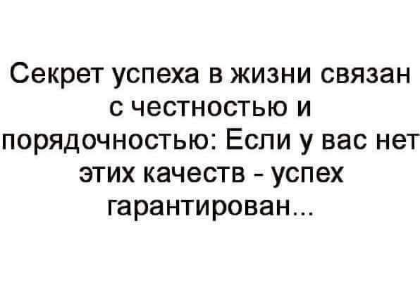 Секрет успеха в жизни связан с честностью и порядочностью Если у вас нет этих качеств успех гарантирован