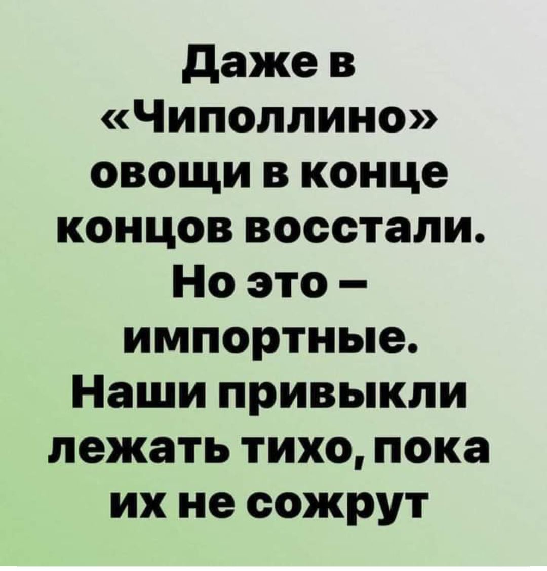 даже в Чиполлино овощи в конце концов восстали Но это импортные Наши привыкли лежать тихо пока их не сожрут