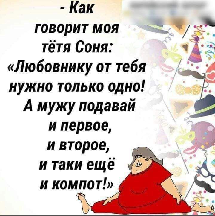 Как говорит моя тётя Соня Любовнику от тебя нужно только одно А мужу подавай и первое и второе 173 и таки ещё и компот