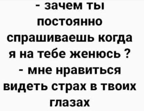 зачем ты постоянно спрашиваешь когда я на тебе женюсь мне нравиться видеть страх в твоих глазах