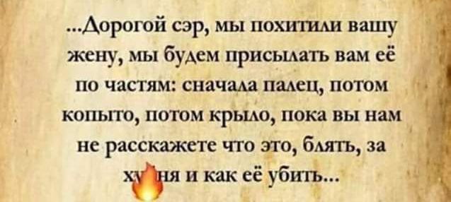 Аорогой сэр мы похшиш вашу жену мы будем присылать вам её по частям снячш падец потом копьпп потом крыш пока вы нам не расскажет по ато Быть за и и как еёэбшё