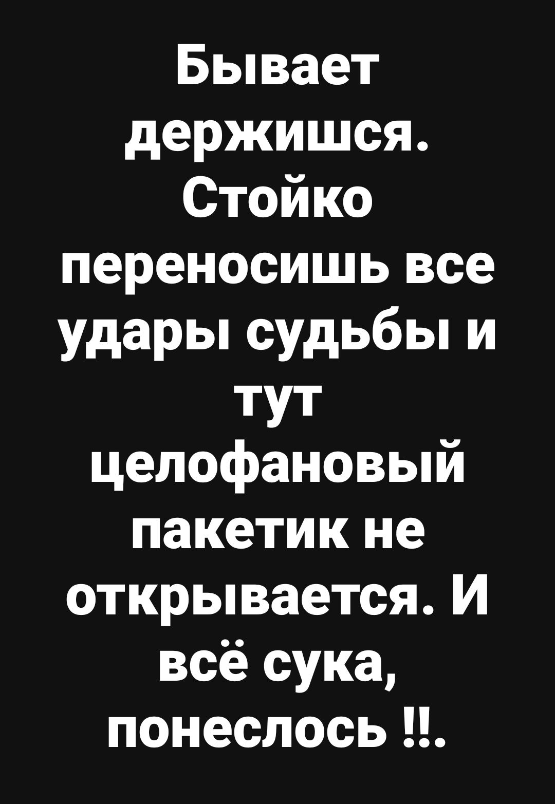 Бывает держишся Стойко переносишь все удары судьбы и ТУТ целофановый пакетик не открывается И всё сука понеслось