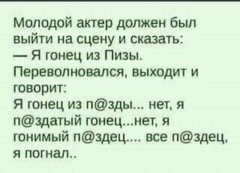 Молодой актер должен был выйти на сцену и сказать Я гонец из Пизы Перевопновался выходит и говорит Я гонец из пзды нет я пздатый гонецнвт я гонимый п3дец все пздец я погнал