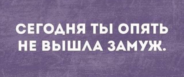 СЕГОАНЯ ТЫ ОПЯТЬ НЕ ВЫШАА ЗАМУЖ