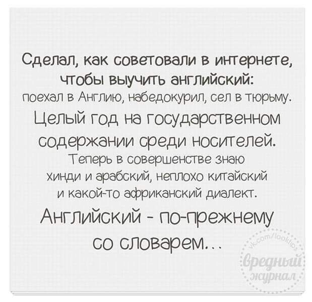 Сделал как советовали в интернете чтобы выучить английский поехал в Англию набедокурип сел в тюрьму Целый год на государСТВенном содержании среди носителей Теперь в совершенстве знаю хинди и арабский непюхс китайский и какойто африканский диалект Английский поПоекнему со словарем