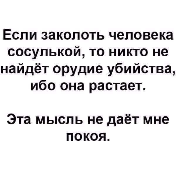 Если заколоть человека сосулькой то никто не найдёт орудие убийства ибо она растает Эта мысль не даёт мне покоя