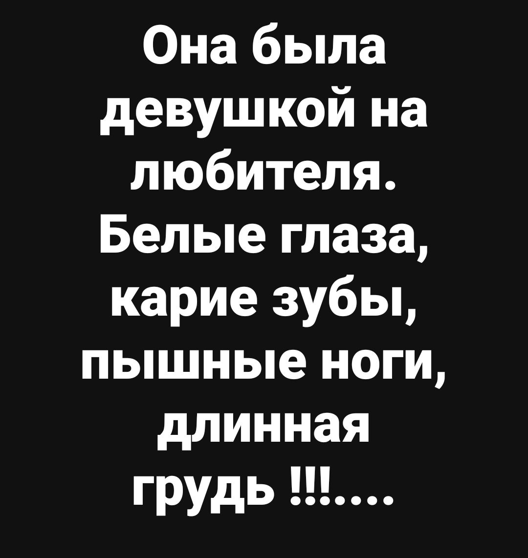 Она была девушкой на любителя Белые глаза карие зубы пышные ноги длинная грудь