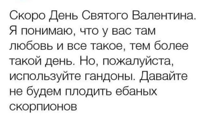 Скоро День Святого Валентина Я понимаю что у вас там любовь и все такое тем более такой день Но пожалуйста используйте гандоны Давайте не будем плодить ебаных скорпионов