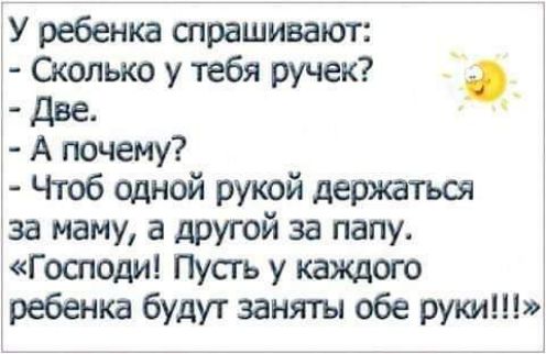 У ребенка спрашивают Сколько у тебя ручек две А почему і Чтоб одной рукой дерхштьап 1за маму а другой за папу Господи Пусгь у каждого ребенка будут заняты обе руки