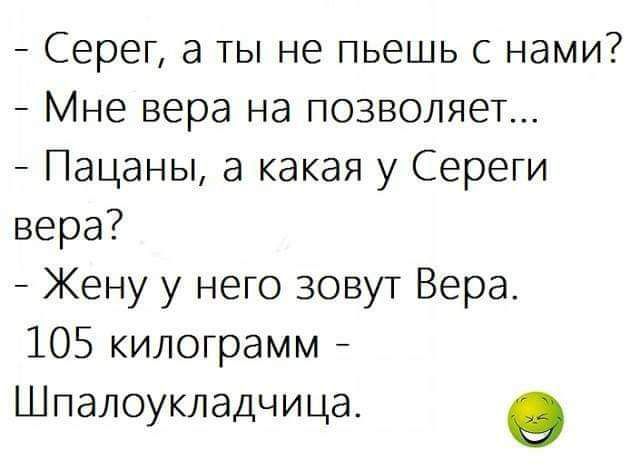 Серег а ты не пьешь с нами _ Мне вера на позволяет Пацаны а какая у Сереги вера _ Жену у него зовут Вера 105 килограмм Шпалоукладчица