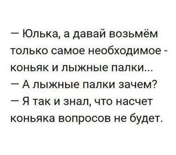 Юлька а давай возьмём только самое необходимое коньяк и лыжные палки А лыжные палки зачем Я так и знал что насчет коньяка вопросов не будет