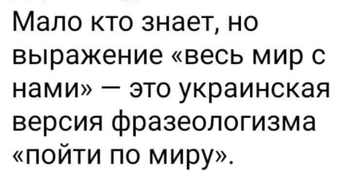 Мало кто знает но выражение весь мир с нами это украинская версия фразеологизма пойти по миру