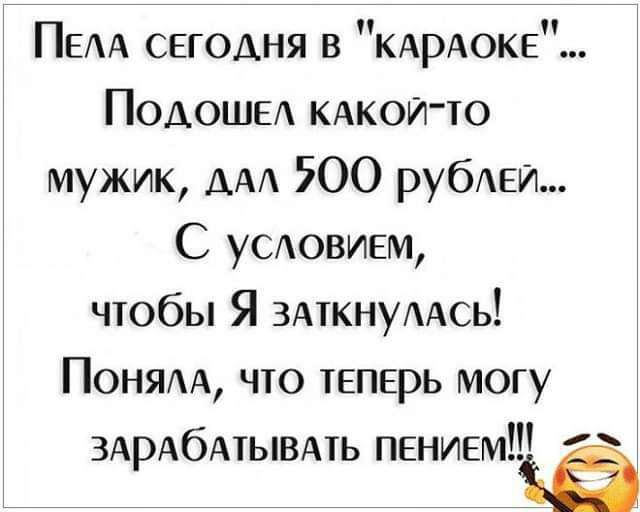 ПЕАА сегодня в КАрАоке Подошы КАкоИ то мужик АА 500 рубеи С УСАОВИЕМ чтобы Я змкнуААсь Поням что теперь могу ЗАРАбАТЫВАТЬ ПЕНИЕМШЁЁ