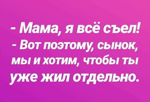 Мама я всё съел ВОТ ПОЭТОМУ СЬНОК мы И ХОТИМ ЧТОбЬ ТЫ уже ЖИЛ ОТДЕЛЬНО