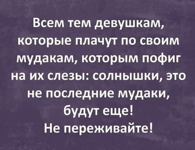 Всем тем девушкам которые плачут по своим мудакам которым пофиг на их слезы солнышки это не последние мудаки будут еще Не переживайте