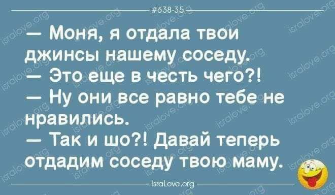 77 позыв Моня я отдала твои джинсы нашему соседу Это еще в честь чего Ну они все равно тебе не нравились Так и шо давай теперь отдадим соседу твою маму и