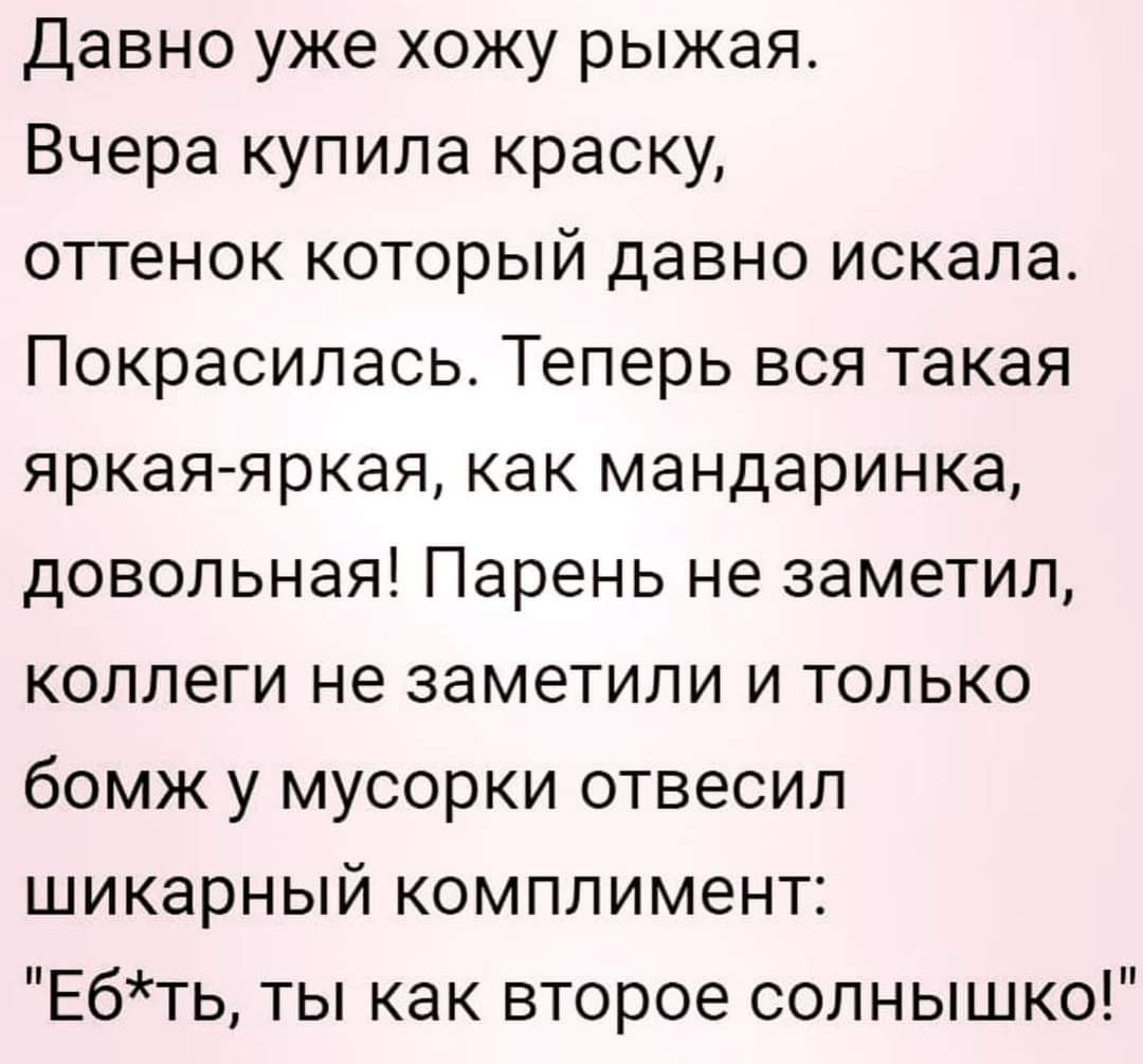 Давно уже хожу рыжая Вчера купила краску оттенок который давно искала Покрасипась Теперь вся такая яркая яркая как мандаринка довольная Парень не заметил коллеги не заметили и только бомж у мусорки отвесил шикарный комплимент Ебть ты как второе солнышко