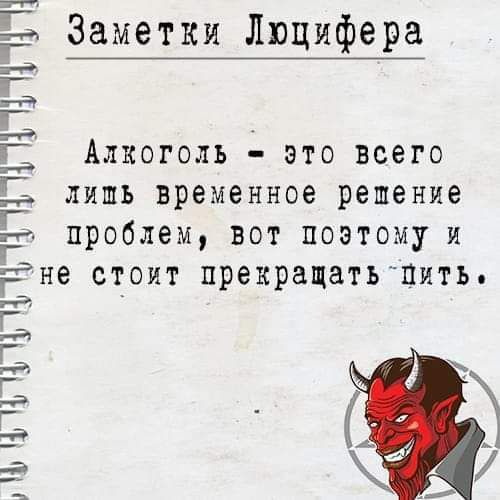 Заметки Люцифера Алкоголь это всего лишь временное решение проблем вот поэтому и не стоит прекращать вить ш ПпггЮЩПППЪЧЪЧППЧ