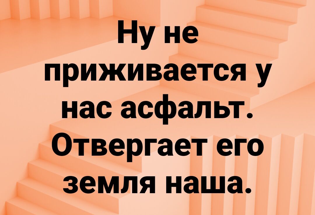 А Ну не приживается у нас асфальт Отвергает его земля наша