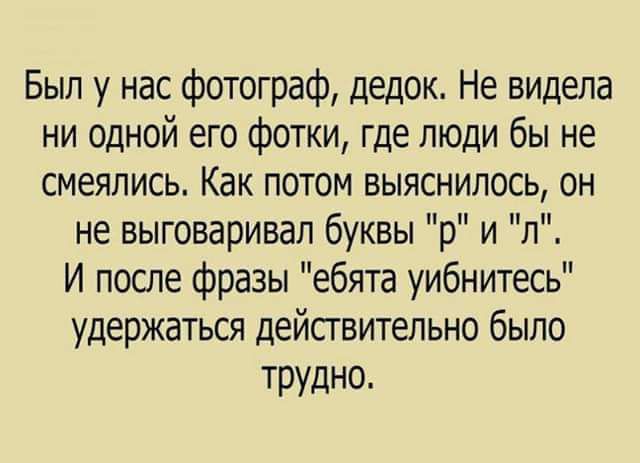 Был у нас фотограф дедок Не видела ни одной его фотки где люди бы не смеялись Как потом выяснилось он не выговаривал буквы р и п_ И после фразы ебята уибнитесь удержаться действительно было трудно