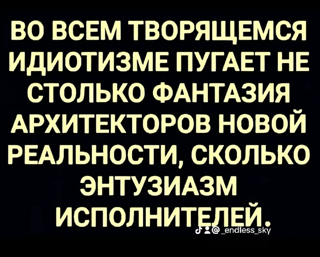 во всвм творящЕМСЯ идиотизмв ПУГАЕТ не столько ФАНТАЗИЯ АРХИТЕКТОРОВ новой РЕАЛЬНОСТИ сколько энтузиюм исполнитдддд_