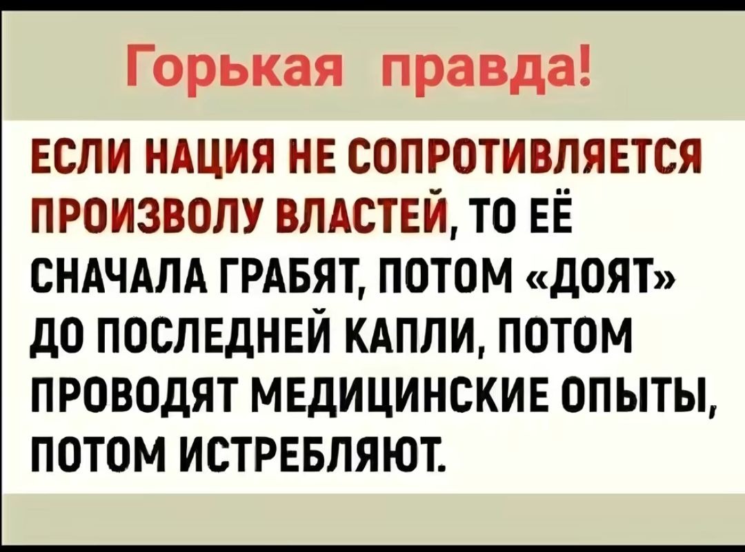 Горькая правда ЕСЛИ нация не сопротивляется произволу влдствй то ЕЁ сндчдлд ГРАБЯТ потом доят до поспвднвй кдппи потом проводят мвдицинскив опыты потом истревляют