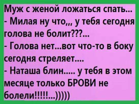 Муж с женой ложаться спать Милая ну что у тебя сегодня голова не болит Голова нетвот что то в боку сегодня стреляет Наташа блин у тебя в этом месяце только БРОВИ не болели