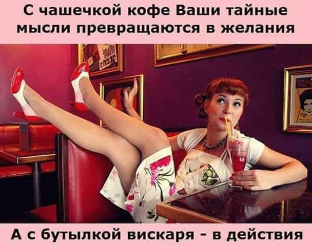 С чашечкой кофе Ваши тайные МЫСЛИ превращаются В желания 6 _ А с бутылкой вискаря действия