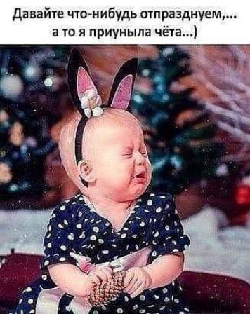 Давайте что нибудь отпразднуещ а то я приуныла чёта