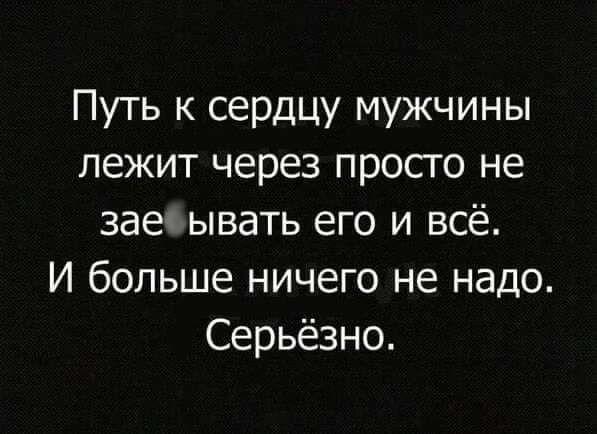 Путь к сердцу мужчины лежит через просто не заеч ывать его и всё И больше ничего не надо Серьёзно