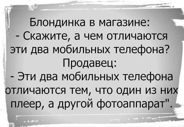 Блондинка в магазине Скажите а чем отличаются эти два мобильных телефона Продавец Эти два мобильных телефона отличаются тем что один из них плеер а друг ой фотоаппарат