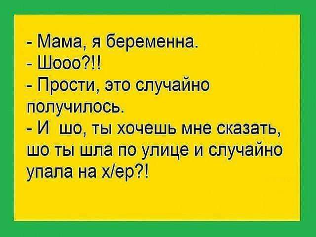 Мама я беременна Шооо Прости это случайно получилось И шо ты хочешь мне сказать шо ты шла по улице и случайно упала на хер