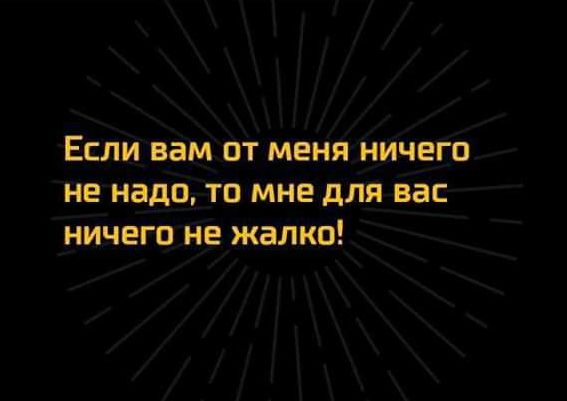 Если вам от меня ничего не надо то мне для вас ничего не жалко