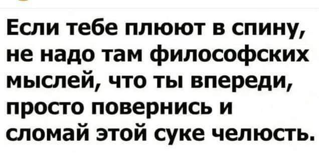 Если тебе плюют в спину не надо там философских мыслей что ты впереди просто повернись и сломай этой суке челюсть