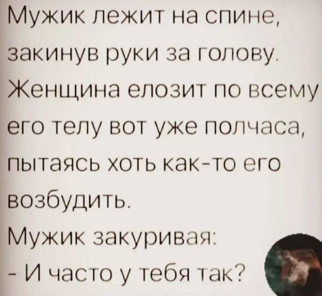 Мужик лежит на спине закинув руки за голову Женщина епозит по всему его телу вот уже пончаса пытаясь хоть както его возбудить Мужик закуривач И часто у тебя так