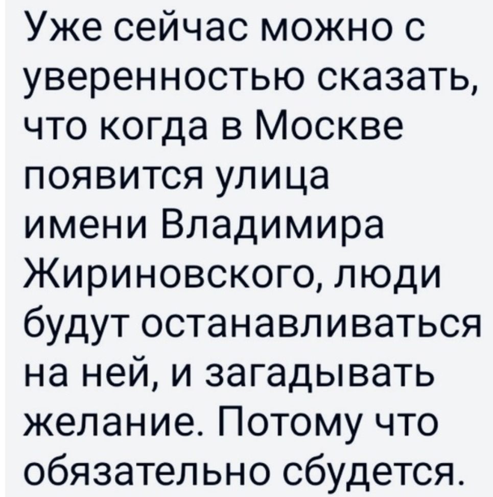 Уже сейчас можно с уверенностью сказать что когда в Москве появится улица имени Владимира Жириновского люди будут останавливаться на ней и загадывать желание Потому что обязательно сбудется