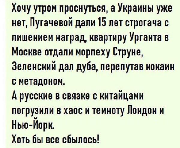 Хвчу утром проснуться а Украины уже нет Пугачевой дали 15 лет стрпгача с лишением наград квартиру Урганта в Москве птдапи мврпеху Струке Зеленский дап дуба перепутав какаик метадцном А русские в связке с китайцами погрузили в хаос и темноту Ппкдпк и Нью Йорк Хвть бы все сбылось