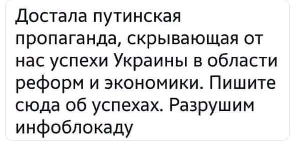 Достала путинская пропаганда скрывающая от нас успехи Украины в области реформ и экономики Пишите сюда об успехах Разрушим инфобпокаду