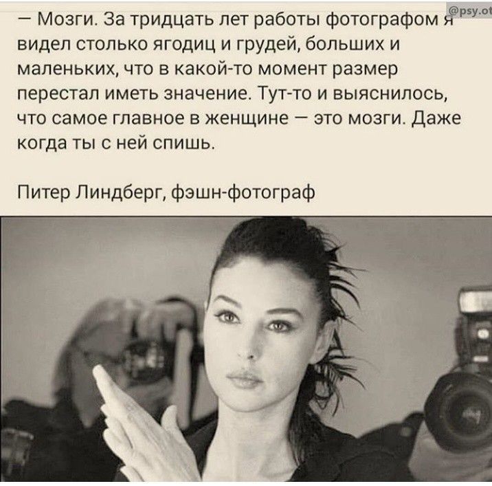 мозги за тридцать лет работы Фотографам 99 видел только ягодиц и грудей больших и маленьких что в какой то момент размер перестал иметь значение Тупо и выяснилось что самое главное в женщине зто мозги Даже когда ты с ней спишь Питер Линдберг Фэшн Фотограф