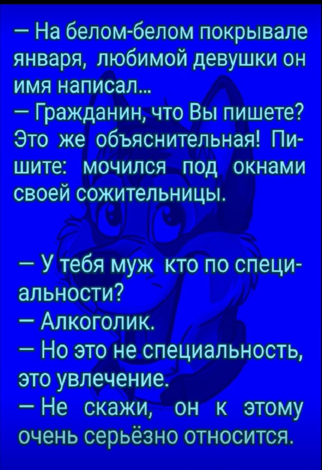 На белом белом покрывале января любимой девушки он имя написал Гражданин что Вы пишете Это же объяснительная Пи шите мочился под окнами своей сожительницы У тебя муж кто по специ альности Алкоголик Но это не специальность это увлечение Не скажи он к этому очень серьёзно относится