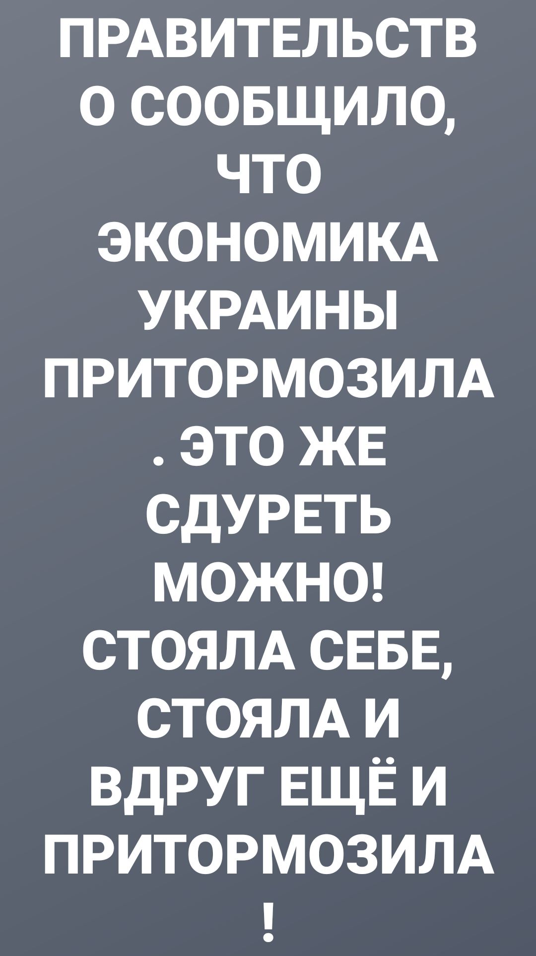ПРАВИТЕЛЬСТВ о соовщило что экономим УКРАИНЫ притормозилд это ЖЕ СдУРЕТЬ можн0 стоям СЕБЕ стоям и вдруг ЕЩЁ и ПРИТОРМОЗИЛА